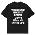 When I Said I Liked It Rough I Didnt Mean My Entire Life T-Shirt Funny Gifts For BFF - Gearneko
