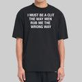 I Must Be A Clit The Way Men Rub Me The Wrong Way T-Shirt Funny Saying Shirt - Gearneko