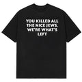 You Killed All The Nice Jews We™re What™s Left T-Shirt Funny Saying Shirt Best Gifts - Gearneko