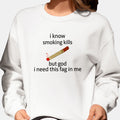 I Know Smoking Kills But God I Need This Fag In Me Sweatshirt Funny Saying Clothing - Gearneko