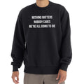 Nothing Matters Nobody Cares We're All Going To Die T-Shirt Funny Gifts For Boyfriend - Gearneko