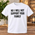 No I Will Not Support Your Family Shirt - Gearneko