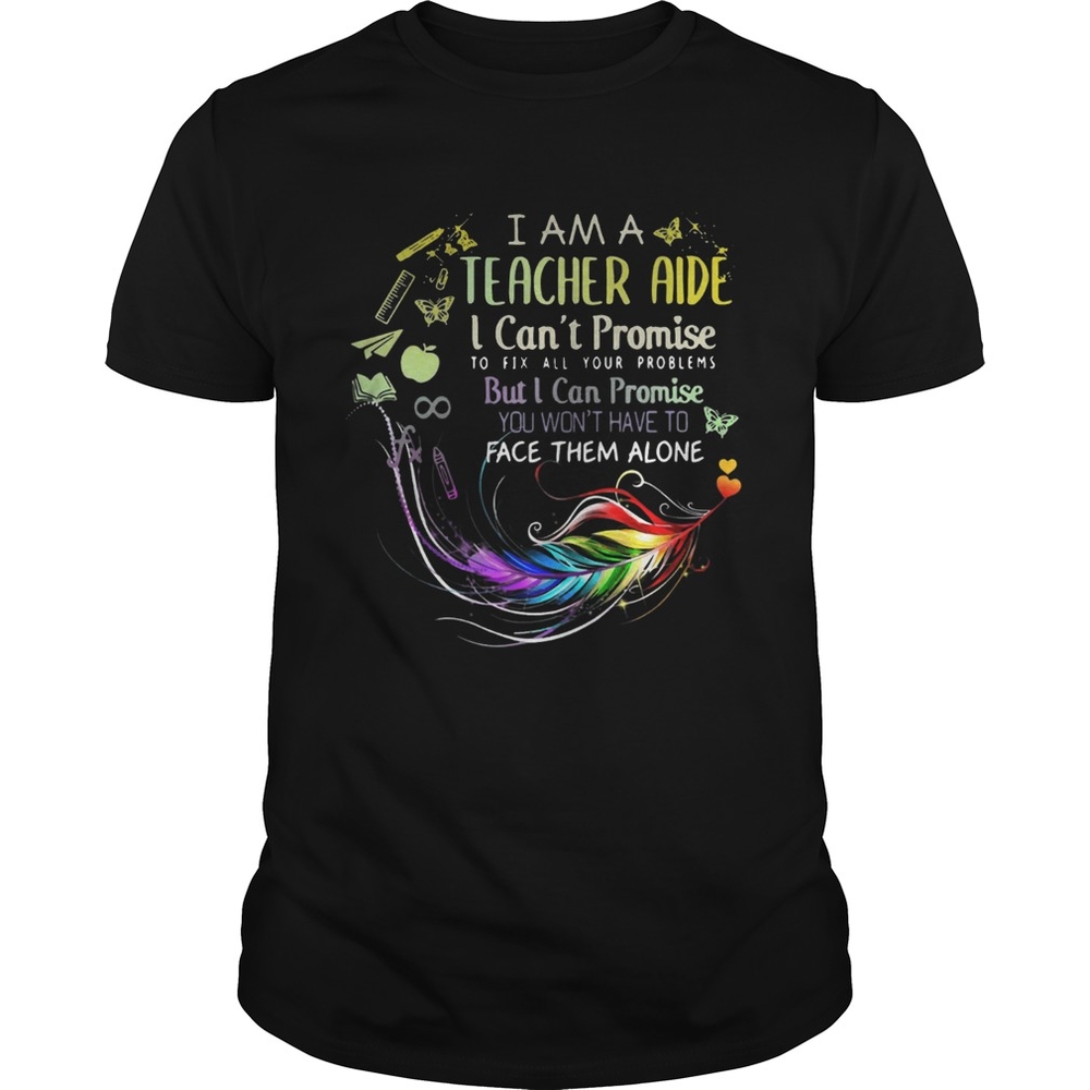 I am a teacher aide I cant promise to fix all your problems shirt I am a teacher aide I cant promise to fix all your problems shirt