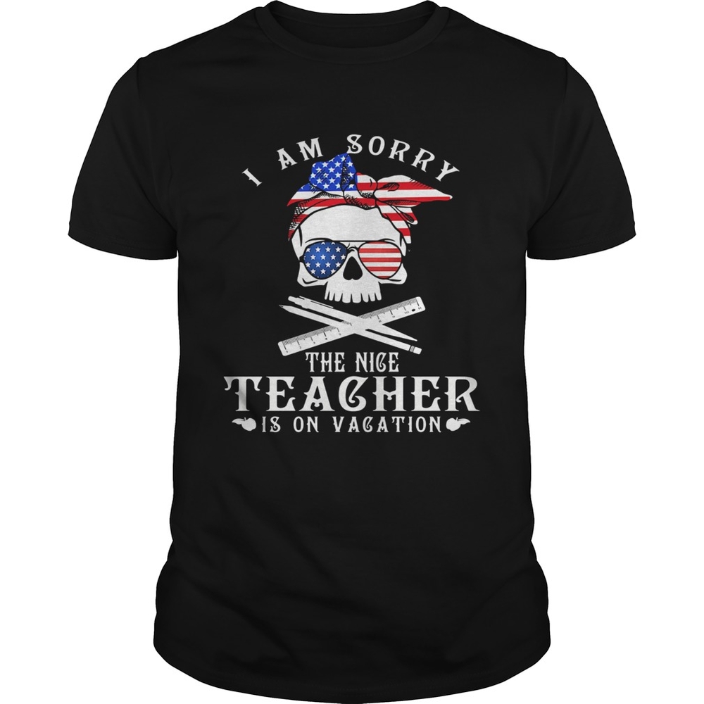 I am sorry the nice teacher is on vacation skull American flag veteran Independence day shirt I am sorry the nice teacher is on vacation skull American flag veteran Independence day shirt